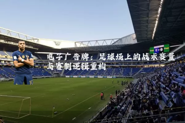 电子广告牌：足球场上的战术变量与赛制逻辑重构