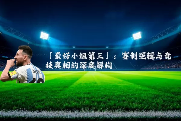 「最好小组第三」：赛制逻辑与竞技真相的深度解构