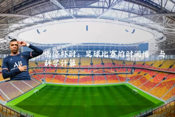 伤停补时:足球比赛的时间博弈与科学计算