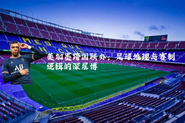 美加墨跨国联办:足球地理与赛制逻辑的深层博弈