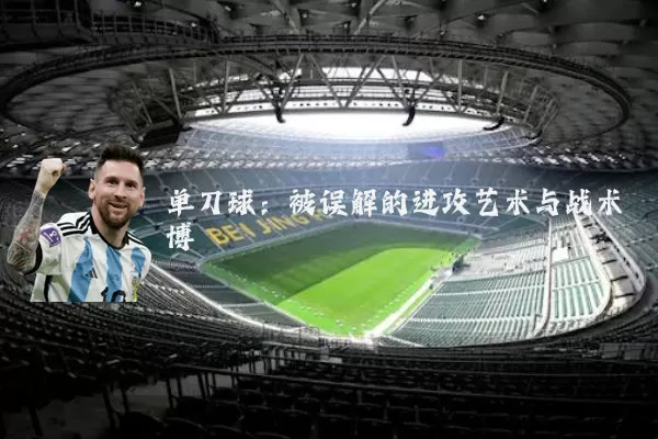 单刀球:被误解的进攻艺术与战术博弈