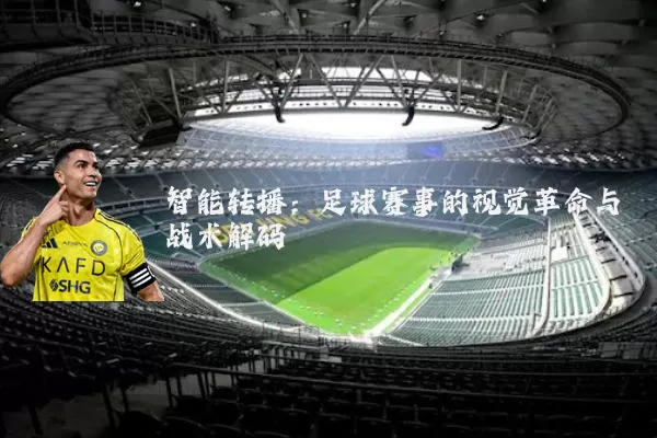 智能转播:足球赛事的视觉革命与战术解码