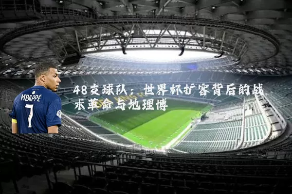 48支球队：世界杯扩容背后的战术革命与地理博弈