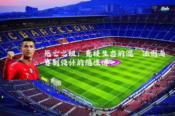 死亡之组:竞技生态的混沌法则与赛制设计的隐性博弈