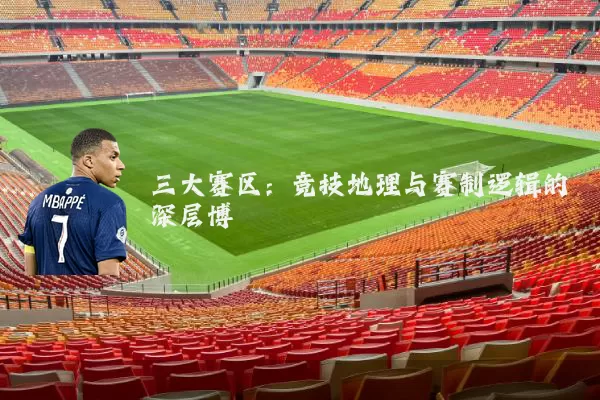 三大赛区:竞技地理与赛制逻辑的深层博弈