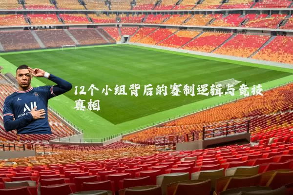 12个小组背后的赛制逻辑与竞技真相