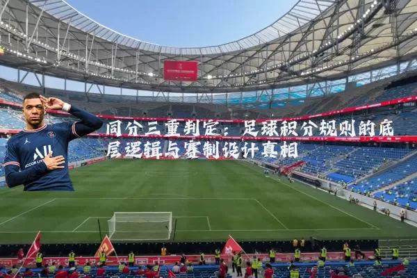 同分三重判定:足球积分规则的底层逻辑与赛制设计真相