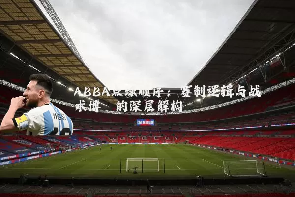 ABBA点球顺序:赛制逻辑与战术博弈的深层解构