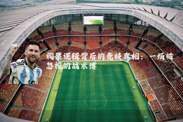 购票逻辑背后的竞技真相:一场被忽视的战术博弈