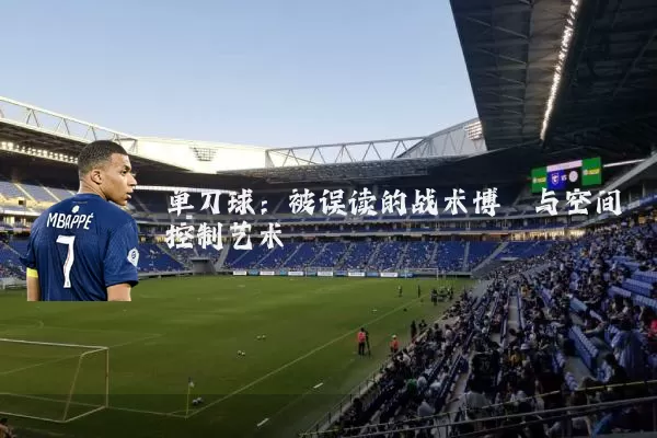 单刀球:被误读的战术博弈与空间控制艺术