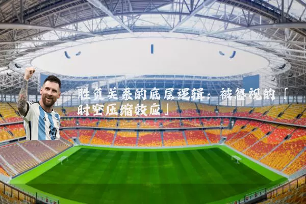 胜负关系的底层逻辑:被忽视的「时空压缩效应」