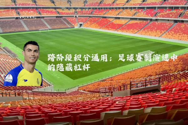 跨阶段积分通用:足球赛制演进中的隐藏杠杆