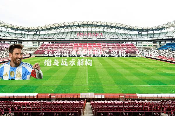 32强淘汰赛的底层逻辑:空间压缩与战术解构