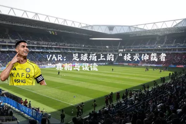 VAR:足球场上的“技术仲裁者”真相与误读
