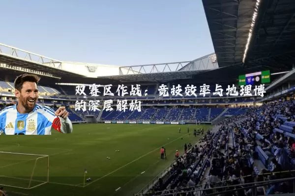 双赛区作战：竞技效率与地理博弈的深层解构